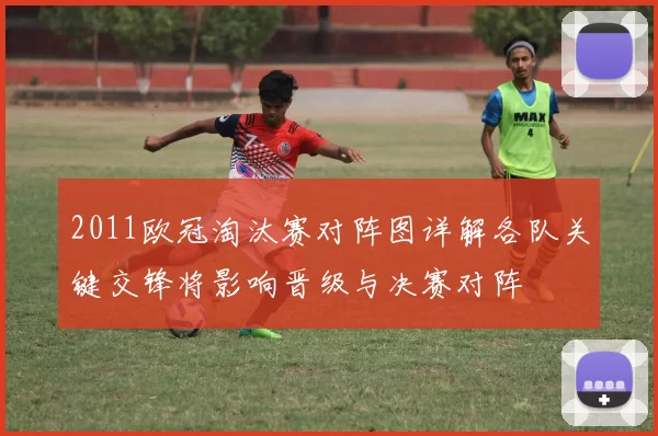 2011欧冠淘汰赛对阵图详解各队关键交锋将影响晋级与决赛对阵