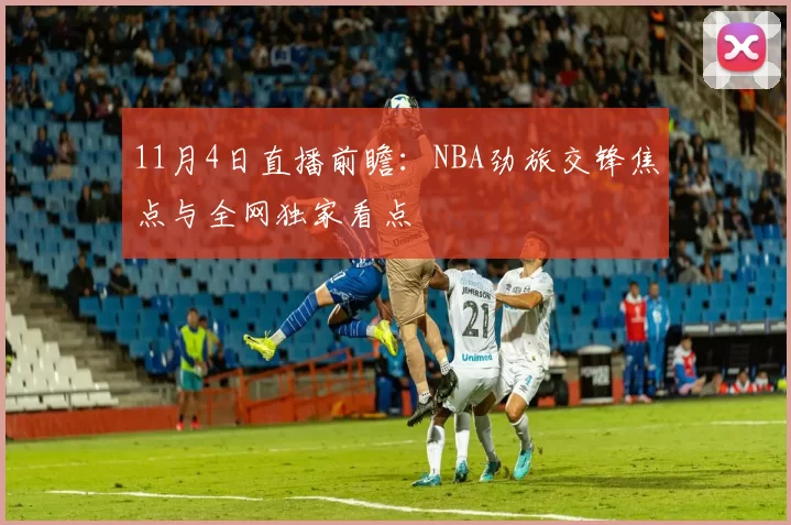 11月4日直播前瞻：NBA劲旅交锋焦点与全网独家看点