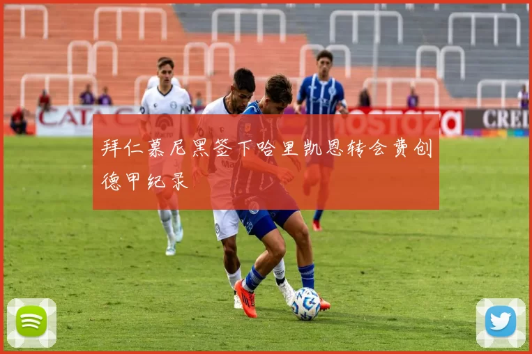 拜仁慕尼黑签下哈里凯恩转会费创德甲纪录