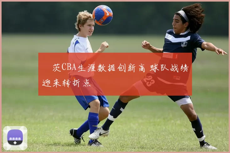 蓋茨CBA生涯数据创新高 球队战绩迎来转折点