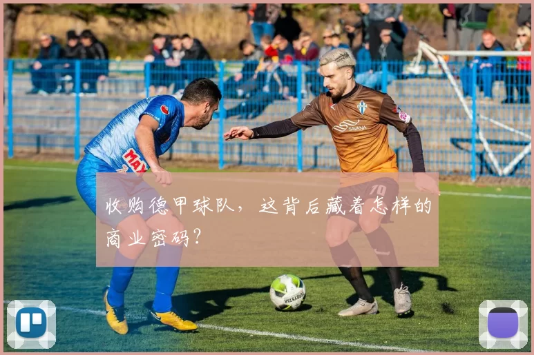收购德甲球队，这背后藏着怎样的商业密码？