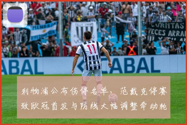 利物浦公布伤停名单，范戴克停赛致欧冠首发与防线大幅调整牵动轮换