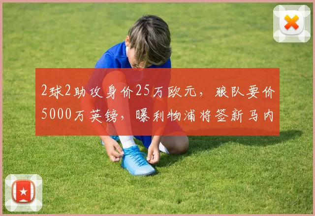 2球2助攻身价25万欧元，狼队要价5000万英镑，曝利物浦将签新马内