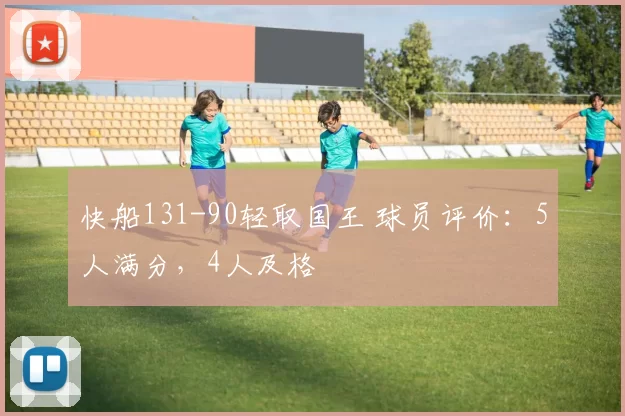 快船131-90轻取国王 球员评价：5人满分，4人及格