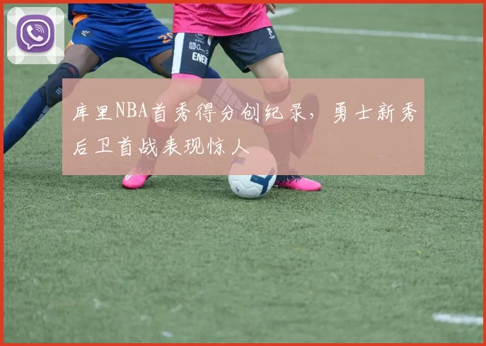 库里NBA首秀得分创纪录，勇士新秀后卫首战表现惊人