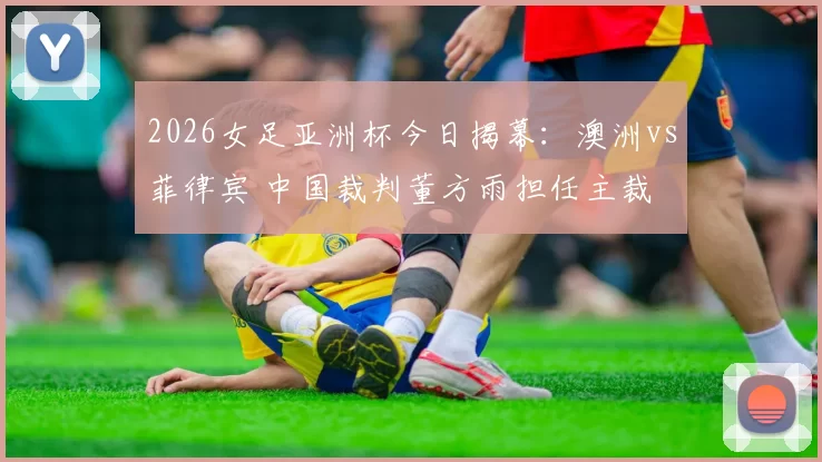 2026女足亚洲杯今日揭幕：澳洲vs菲律宾 中国裁判董方雨担任主裁