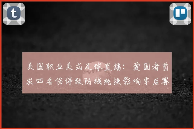 美国职业美式足球直播：爱国者首发四名伤停致防线轮换影响季后赛争夺