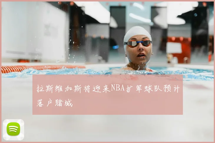 拉斯维加斯将迎来NBA扩军球队预计落户赌城