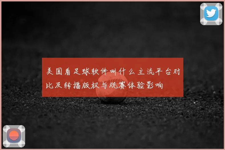 美国看足球软件叫什么主流平台对比及转播版权与观赛体验影响