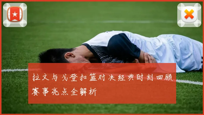 拉文与戈登扣篮对决经典时刻回顾赛事亮点全解析