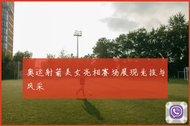奥运射箭美女亮相赛场展现竞技与风采