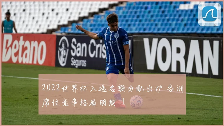 2022世界杯入选名额分配出炉 各洲席位竞争格局明朗_1