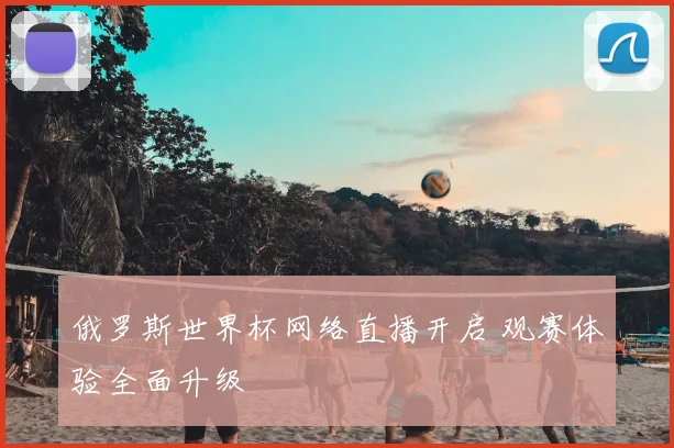 俄罗斯世界杯网络直播开启 观赛体验全面升级