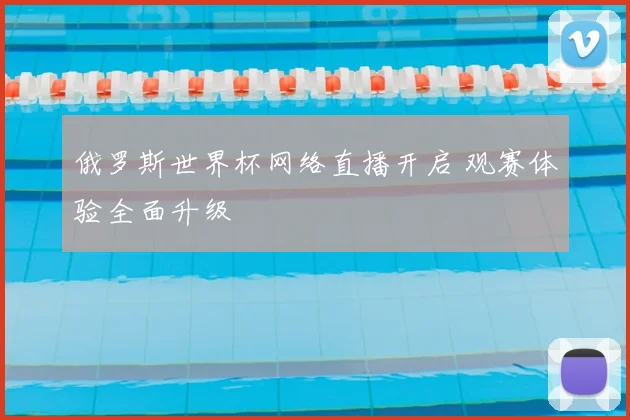 俄罗斯世界杯网络直播开启 观赛体验全面升级
